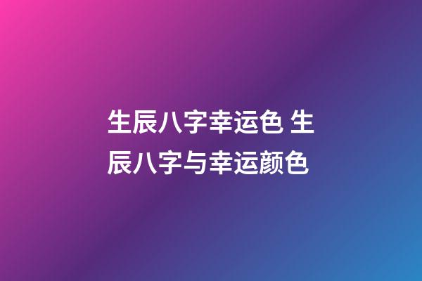 生辰八字幸运色 生辰八字与幸运颜色-第1张-观点-玄机派